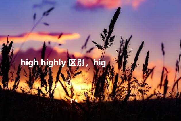high highly 区别，high和highly的区别和用法